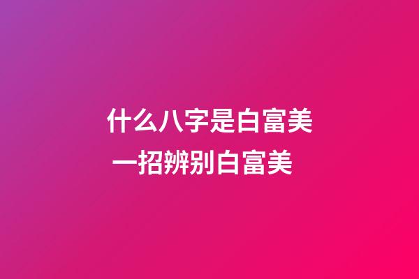 什么八字是白富美 一招辨别白富美